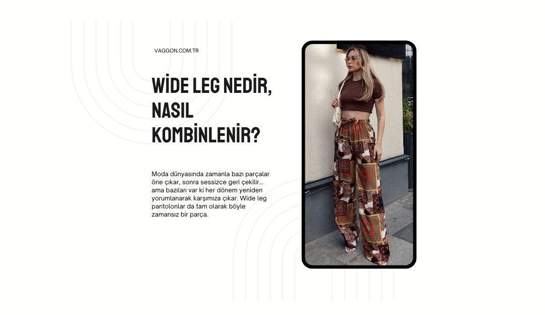 Wide Leg Nedir, Nasıl Kombinlenir?